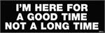 I'm Here for a Good Long Time Bumper Sticker image