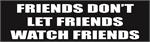 Friends Don't Let Friends Watch Friends Bumper Sticker - 9.25